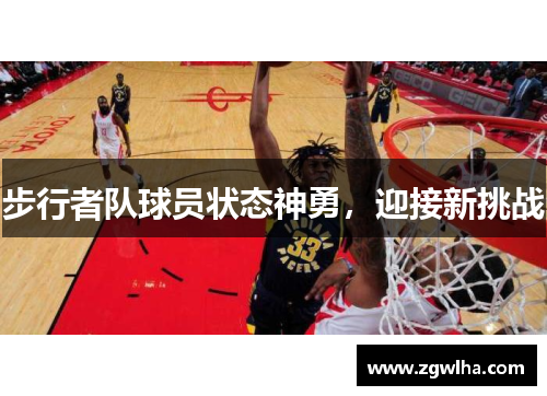 步行者队球员状态神勇，迎接新挑战